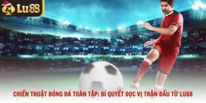 Chiến Thuật Bóng Đá Toàn Tập: Bí Quyết Đọc Vị Trận Đấu Từ Lu88