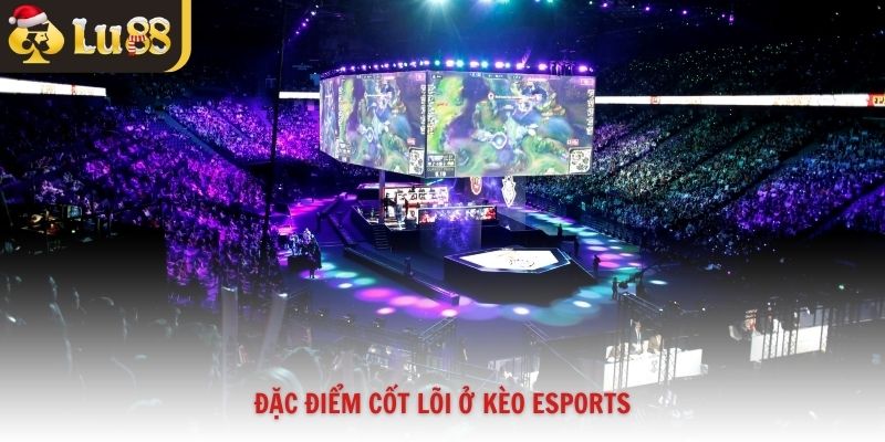 Đặc điểm cốt lõi ở kèo esports