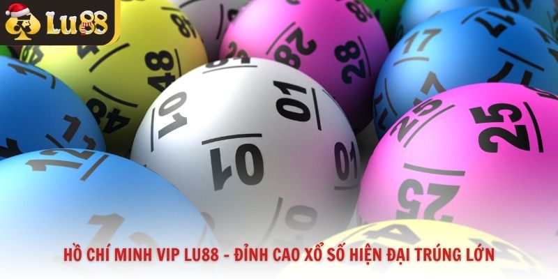 Hồ Chí Minh VIP Lu88 - Đỉnh Cao Xổ Số Hiện Đại Trúng Lớn