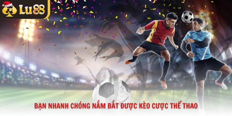 Bạn nhanh chóng nắm bắt được kèo cược thể thao