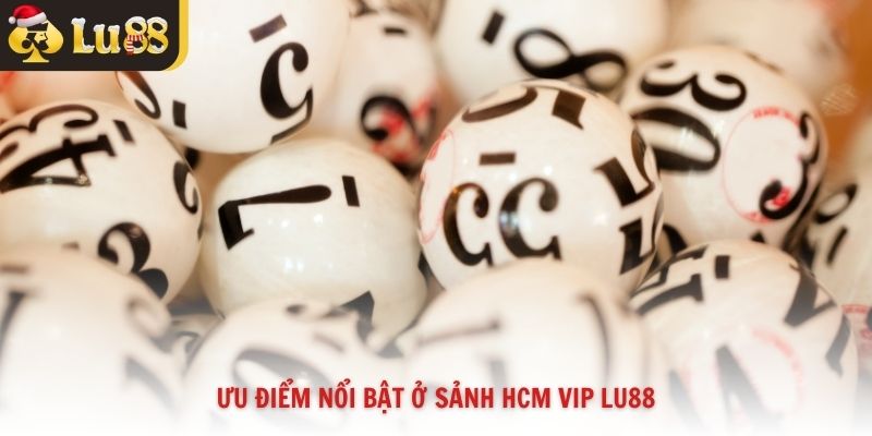 Ưu điểm nổi bật ở sảnh HCM VIP Lu88